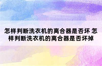 怎样判断洗衣机的离合器是否坏 怎样判断洗衣机的离合器是否坏掉